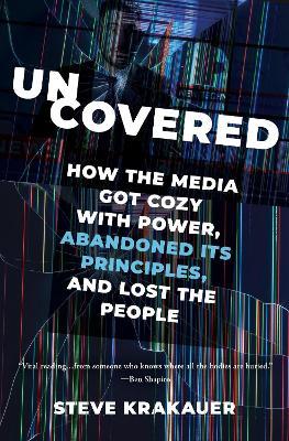 Uncovered: How the Media Got Cozy with Power, Abandoned Its Principles, and Lost the People - Steve Krakauer - cover