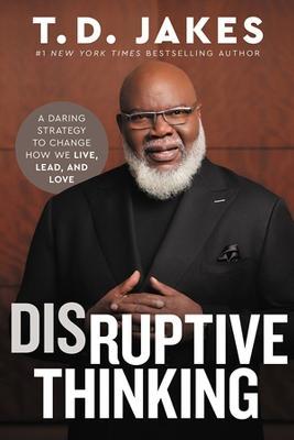Disruptive Thinking: A Daring Strategy to Change How We Live, Lead, and Love - Nick Chiles,T. D. Jakes - cover