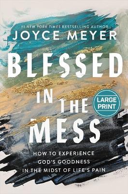 Blessed in the Mess: How to Experience God's Goodness in the Midst of Life's Pain - Joyce Meyer - cover