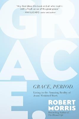 Grace, Period.: Living in the Amazing Reality of Jesus’ Finished Work - Robert Morris - cover