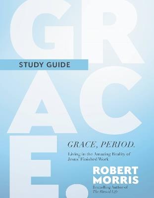 Grace, Period. Study Guide: Living in the Amazing Reality of Jesus' Finished Work - Robert Morris - cover
