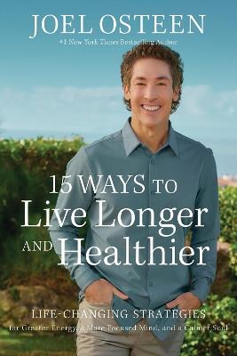 15 Ways to Live Longer and Healthier: Life-Changing Strategies for Greater Energy, a More Focused Mind, and a Calmer Soul - Joel Osteen - cover