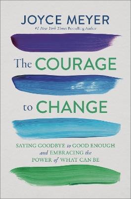 The Courage to Change: Saying Goodbye to Good Enough and Embracing the Promise of What Can Be - Joyce Meyer - cover