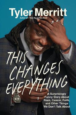 This Changes Everything: A Surprisingly Funny Story About Race, Cancer, Faith, and Other Things We Don't Talk About - Tyler Merritt - cover