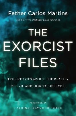 The Exorcist Files: True Stories about the Reality of Evil and How to Defeat It - Carlos Martins - cover