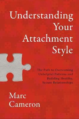 Understanding Your Attachment Style: The Path to Overcoming Unhelpful Patterns and Building Healthy, Secure Relationships - Marc Cameron - cover