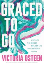Graced to Go: Step into the Bigger Bolder Life that Belongs to You