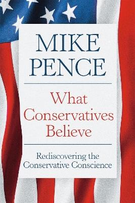 What Conservatives Believe: Rediscovering the Conservative Conscience - Mike Pence - cover