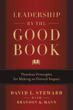 Leadership by the Good Book: Timeless Principles for Making an Eternal Impact