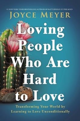 Loving People Who Are Hard to Love: Transforming Your World by Learning to Love Unconditionally - Joyce Meyer - cover
