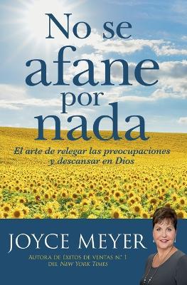 No Se Afane Por NADA: El Arte de Relegar Las Preocupaciones Y Descansar En Dios - Joyce Meyer - cover
