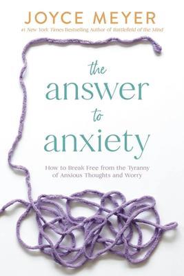 The Answer to Anxiety: How to Break Free from the Tyranny of Anxious Thoughts and Worry - Joyce Meyer,Joyce Meyer - cover