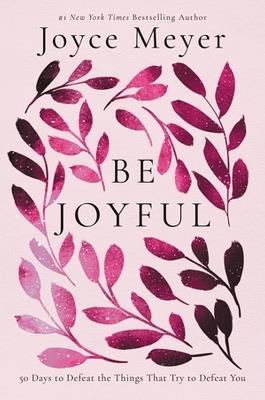 Be Joyful: 50 Days to Defeat the Things that Try to Defeat You - Joyce Meyer - cover