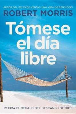 Tómese El Día Libre: Reciba El Regalo del Descanso de Dios - Robert Morris - cover