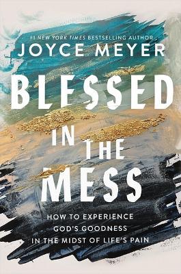 Blessed in the Mess: How to Experience God's Goodness in the Midst of Life's Pain - Joyce Meyer - cover