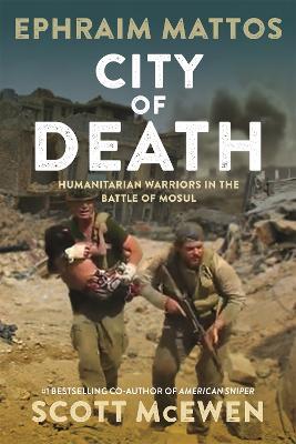 City of Death: Humanitarian Warriors in the Battle of Mosul - Ephraim Mattos,Scott McEwen - cover