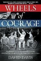 Wheels of Courage: How Paralyzed Veterans from World War II Invented Wheelchair Sports, Fought for Disability Rights, and Inspired a Nation