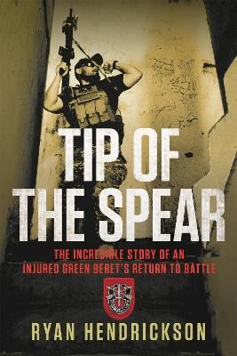 Tip of the Spear: The Incredible Story of an Injured Green Beret's Return to Battle - Ryan Hendrickson - cover