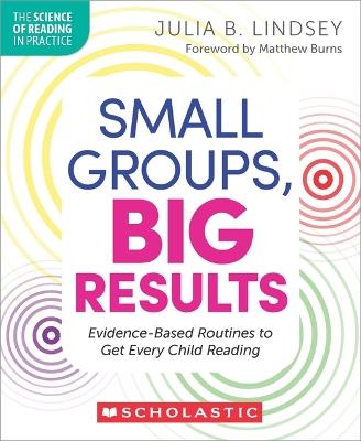 Small Groups, Big Results: Evidence-Based Routines to Get Every Child Reading - Julia Lindsey - cover