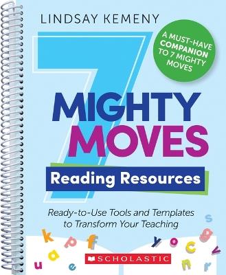 7 Mighty Moves Reading Resources: Ready-To-Use Tools and Templates to Transform Your Teaching - Lindsay Kemeny - cover