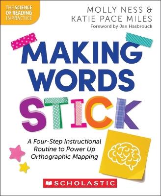 Making Words Stick: A Four-Step Instructional Routine to Power Up Orthographic Mapping - Molly Ness,Katie Pace Miles - cover