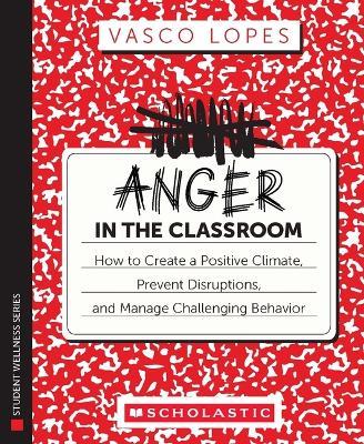 Anger in the Classroom: How to Create a Positive Climate, Prevent Disruptions, and Manage Challenging Behavior - Vasco Lopes - cover