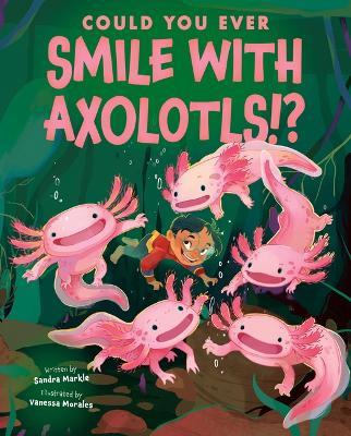 Could You Ever Smile with Axolotls!? - Sandra Markle - cover