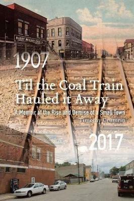 Til the Coal Train Hauled It Away: A Memoir of the Rise and Demise of a Small Town - Timothy Crumrin - cover