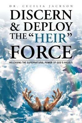 Discern & Deploy the Heir Force: Releasing the Supernatural Power of God's Angels - Dr Cecilia Jackson - cover