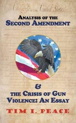 Analysis of the Second Amendment & the Crisis of Gun Violence: an Essay: An Essay - Tim I Peace - cover