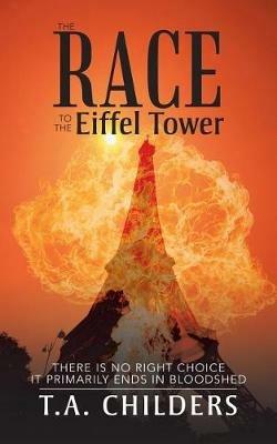 The Race to the Eiffel Tower: There Is No Right Choice Primarily Ends in Bloodshed - T a Childers - cover