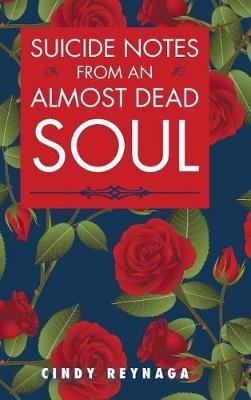Suicide Notes from an Almost Dead Soul - Cindy Reynaga - cover