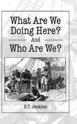 What Are We Doing Here? And Who Are We? - S T Jenkins - cover