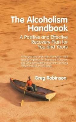 The Alcoholism Handbook: A Positive and Effective Recovery Plan for You and Yours - Greg Robinson - cover