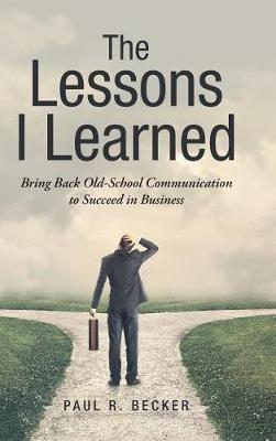 The Lessons I Learned: Bring Back Old-School Communication to Succeed in Business - Paul R Becker - cover