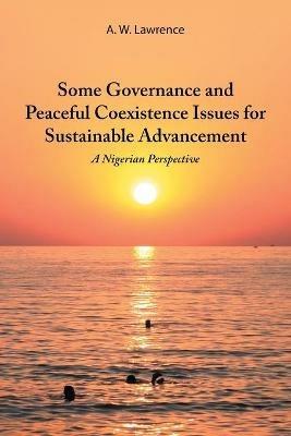Some Governance and Peaceful Coexistence Issues for Sustainable Advancement: A Nigerian Perspective - A W Lawrence - cover