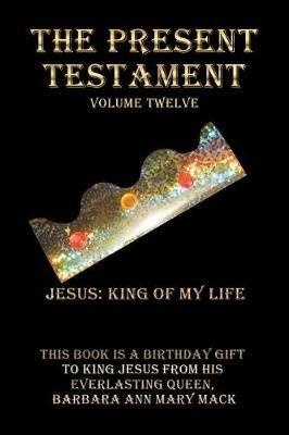 The Present Testament Volume Twelve: Jesus: King of My Life - Barbara Ann Mary Mack - cover