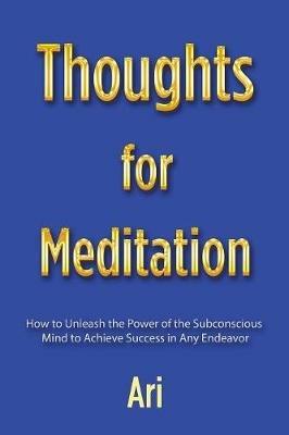Thoughts for Meditation: How to Unleash the Power of the Subconscious Mind to Achieve Success in Any Endeavor - Ari - cover