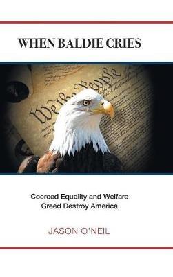 When Baldie Cries: Coerced Equality and Welfare Greed Destroy America - Jason O'Neil - cover
