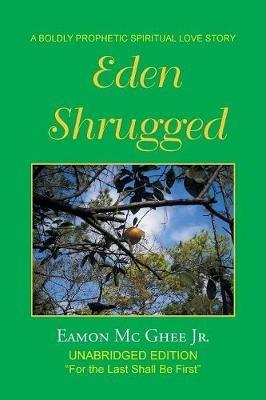 Eden Shrugged: Unabridged Edition For the Last Shall Be First - Eamon MC Ghee - cover
