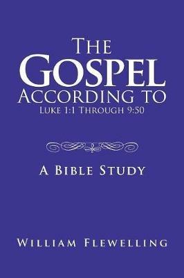 The Gospel According to Luke 1: 1 Through 9:50: A Bible Study - William Flewelling - cover
