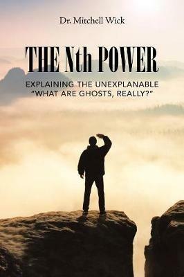 The Nth Power: Explaining the Unexplanable What Are Ghosts, Really? - Mitchell Wick - cover