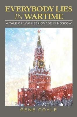 Everybody Lies in Wartime: A Tale of Ww Ii Espionage in Moscow - Gene Coyle - cover