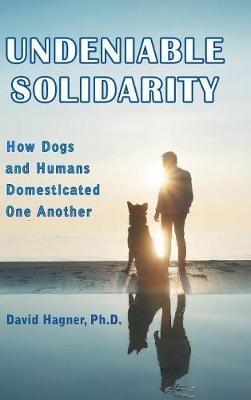 Undeniable Solidarity: How Dogs and Humans Domesticated One Another - David Hagner - cover