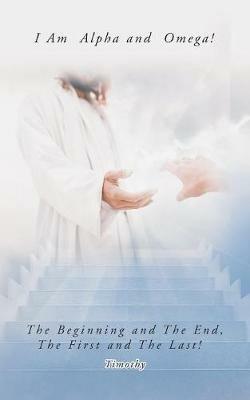 I Am Alpha and Omega! the Beginning and the End, the First and the Last! - Timothy - cover