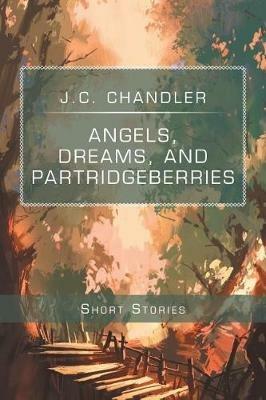Angels, Dreams, and Partridgeberries: Short Stories - J C Chandler - cover