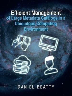 Efficient Management of Large Metadata Catalogs in a Ubiquitous Computing Environment - Daniel Beatty - cover