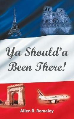 Ya Should'a Been There! - Allen R Remaley - cover