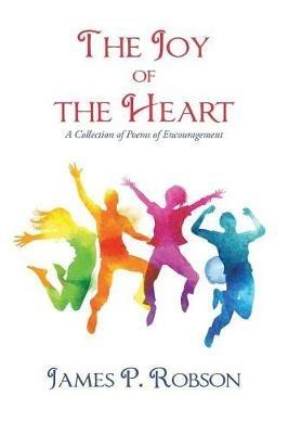 The Joy of the Heart: A Collection of Poems of Encouragement - James P Robson - cover