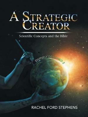 A Strategic Creator: Scientific Concepts and the Bible (Divinely Designed 2) - Rachel Stephens - cover